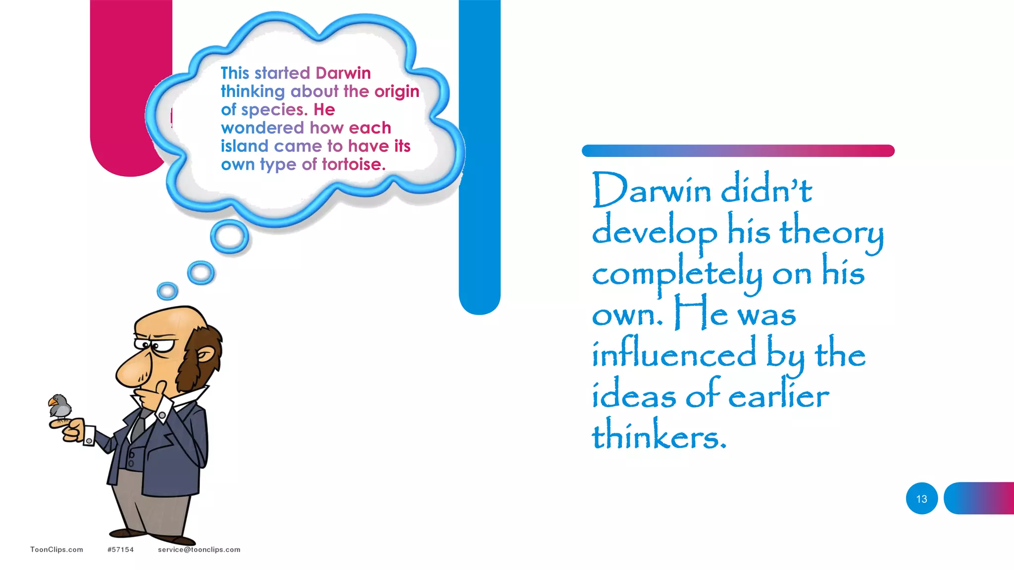 13
Darwin didn’t
develop his theory
completely on his
own. He was
influenced by the
ideas of earlier
thinkers.
 