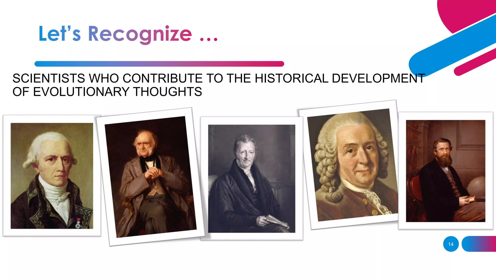 14
SCIENTISTS WHO CONTRIBUTE TO THE HISTORICAL DEVELOPMENT
OF EVOLUTIONARY THOUGHTS
 
