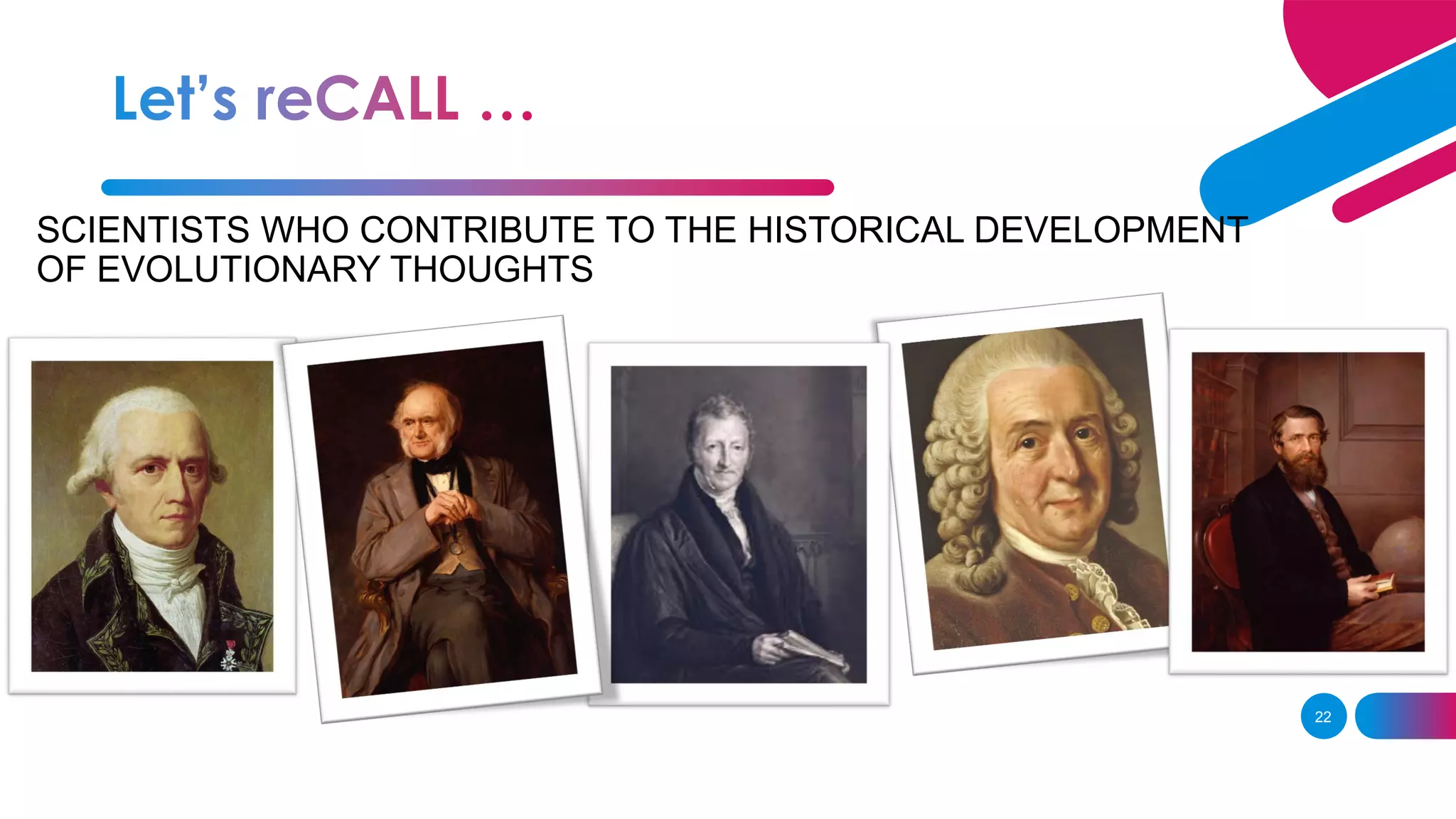 22
SCIENTISTS WHO CONTRIBUTE TO THE HISTORICAL DEVELOPMENT
OF EVOLUTIONARY THOUGHTS
 