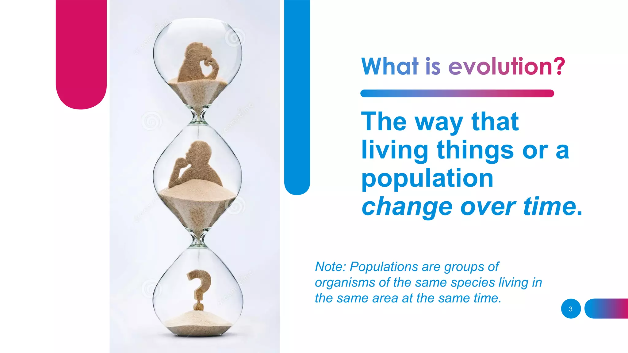 Note: Populations are groups of
organisms of the same species living in
the same area at the same time.
3
The way that
living things or a
population
change over time.
 