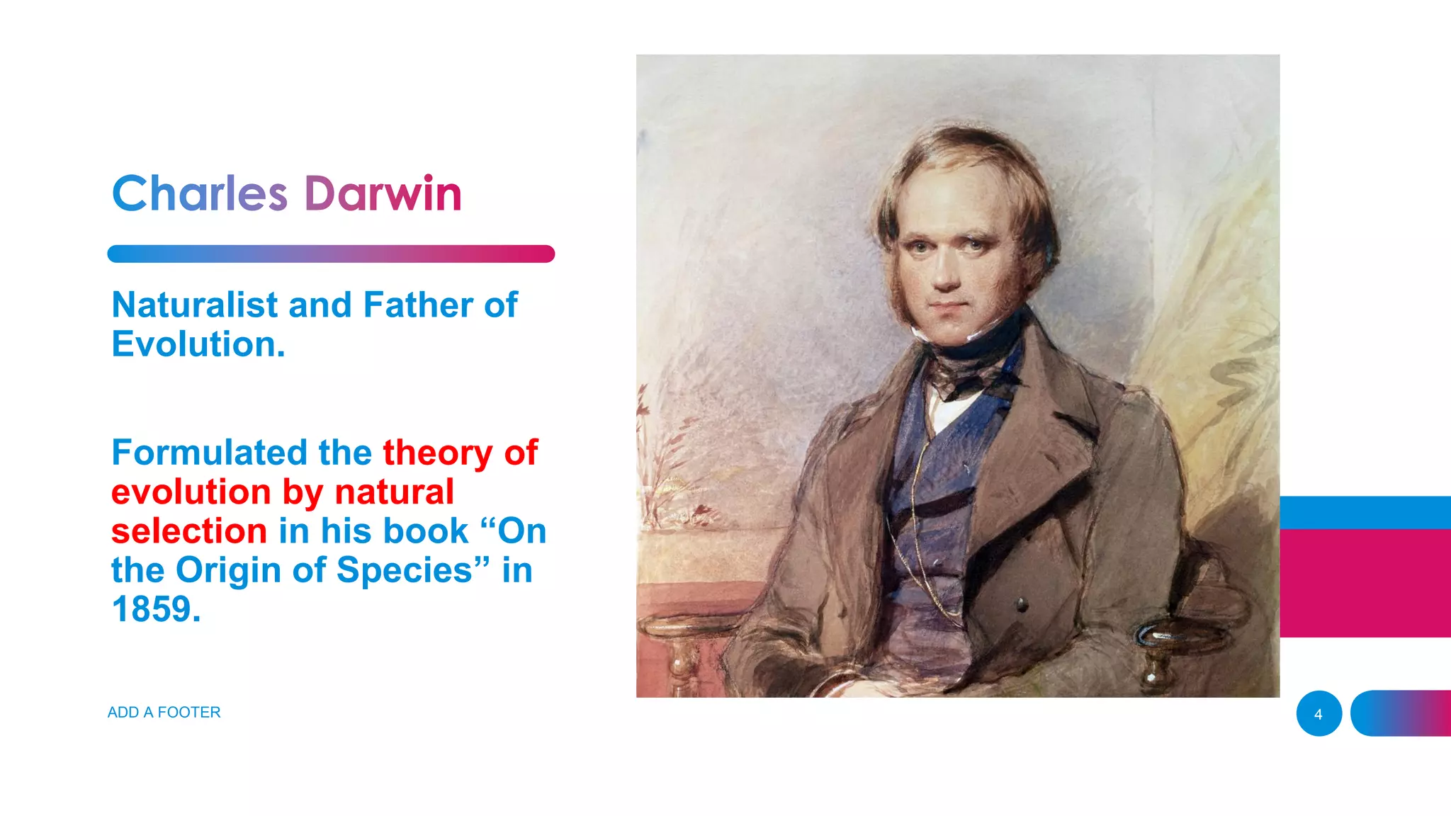 ADD A FOOTER 4
Naturalist and Father of
Evolution.
Formulated the theory of
evolution by natural
selection in his book “On
the Origin of Species” in
1859.
 