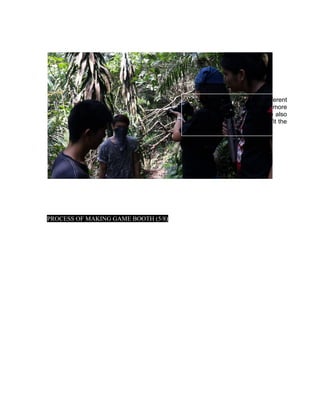 PROCESS OF MAKING GAME BOOTH (5/8)
We captured the video with different
scenes so that we can have more
capability for video editing. We also
dressed up like a bandit as to fit the
flow of story.
 