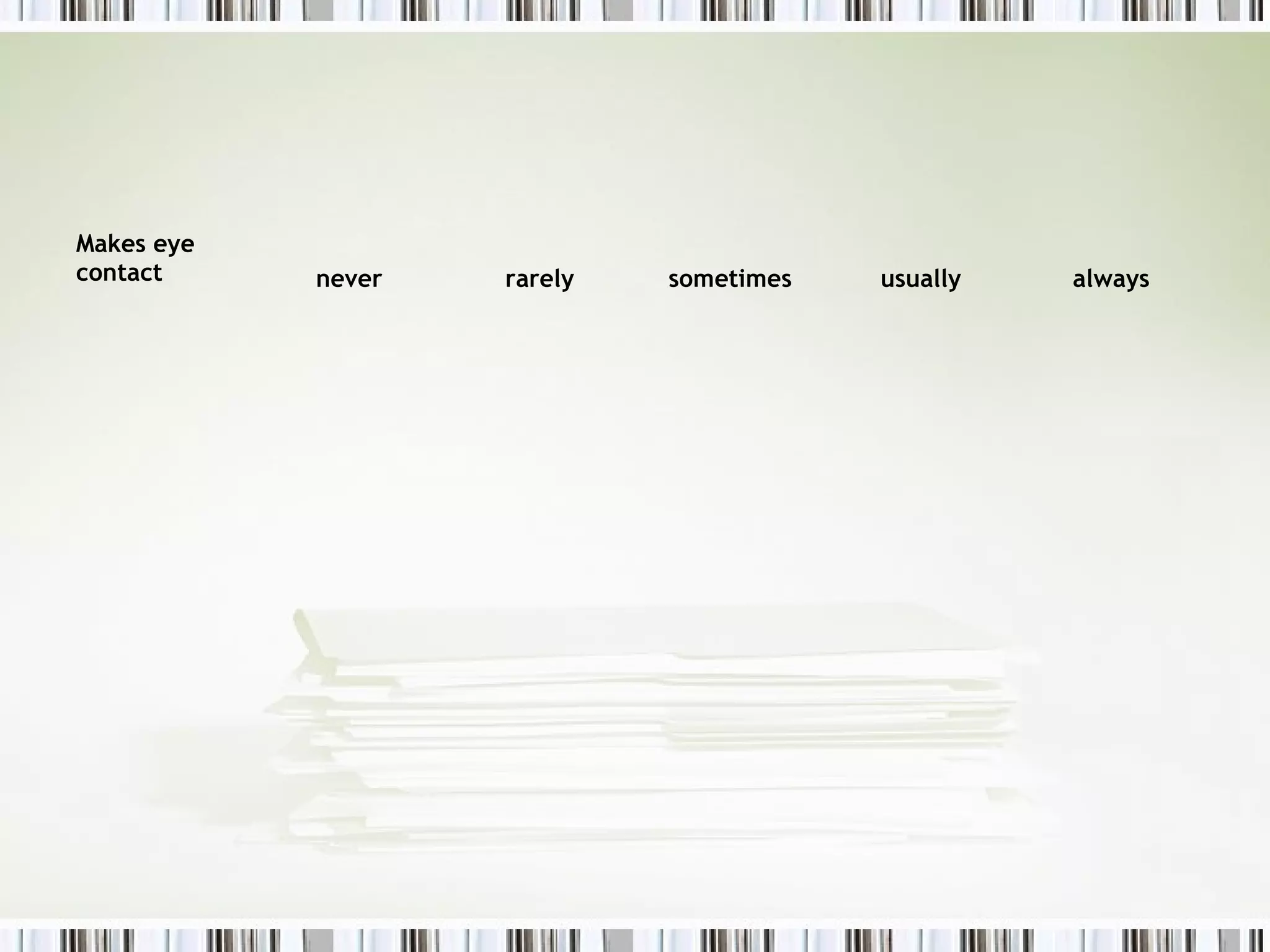 Makes eye
contact     never   rarely   sometimes   usually   always
 