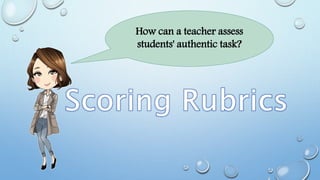 How can a teacher assess
students' authentic task?
 