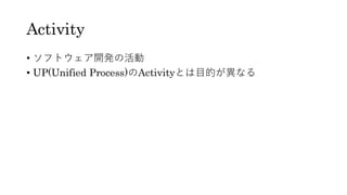 Activity
• ソフトウェア開発の活動
• UP(Unified Process)のActivityとは目的が異なる
 