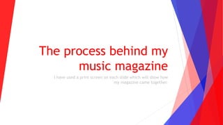 The process behind my
music magazine
I have used a print screen on each slide which will show how
my magazine came together.
 