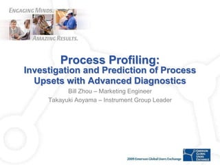 Process Profiling: Investigation and Prediction of Process Upsets with Advanced Diagnostics Bill Zhou – Marketing Engineer Takayuki Aoyama – Instrument Group Leader 