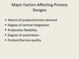 Major Factors Affecting Process
                 Designs

   Nature of product/service demand
   Degree of vertical integration
   Production flexibility
   Degree of automation
   Product/Service quality
 