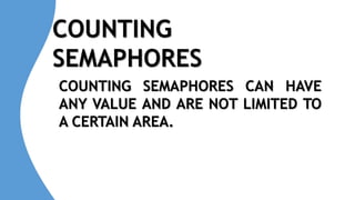 COUNTING
SEMAPHORES
COUNTING SEMAPHORES CAN HAVE
ANY VALUE AND ARE NOT LIMITED TO
A CERTAIN AREA.
 