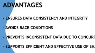 ADVANTAGES
- ENSURES DATA CONSISTENCY AND INTEGRITY
- AVOIDS RACE CONDITIONS
- PREVENTS INCONSISTENT DATA DUE TO CONCURR
- SUPPORTS EFFICIENT AND EFFECTIVE USE OF SHA
 
