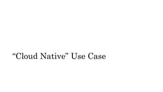 “Cloud Native” Use Case
 