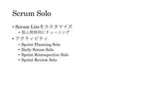 Scrum Solo
• Scrum Liteをカスタマイズ
• 個人開発用にチューニング
• アクティビティ
• Sprint Planning Solo
• Daily Scrum Solo
• Sprint Retrospective Solo
• Sprint Review Solo
 
