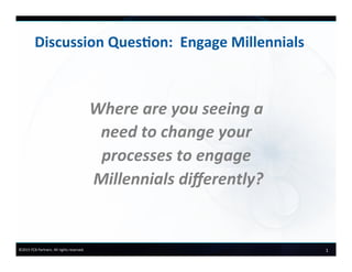 1	
  ©2015	
  FCB	
  Partners.	
  All	
  rights	
  reserved.	
  
Discussion	
  Ques+on:	
  	
  Engage	
  Millennials	
  
Where	
  are	
  you	
  seeing	
  a	
  
need	
  to	
  change	
  your	
  
processes	
  to	
  engage	
  
Millennials	
  diﬀerently?	
  
 