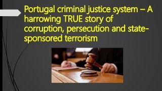Portugal criminal justice system – A
harrowing TRUE story of
corruption, persecution and state-
sponsored terrorism
 