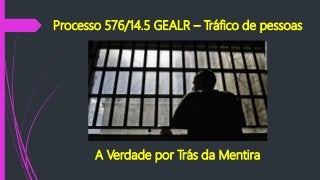 Processo 576/14.5 GEALR – Tráfico de pessoas
A Verdade por Trás da Mentira
 