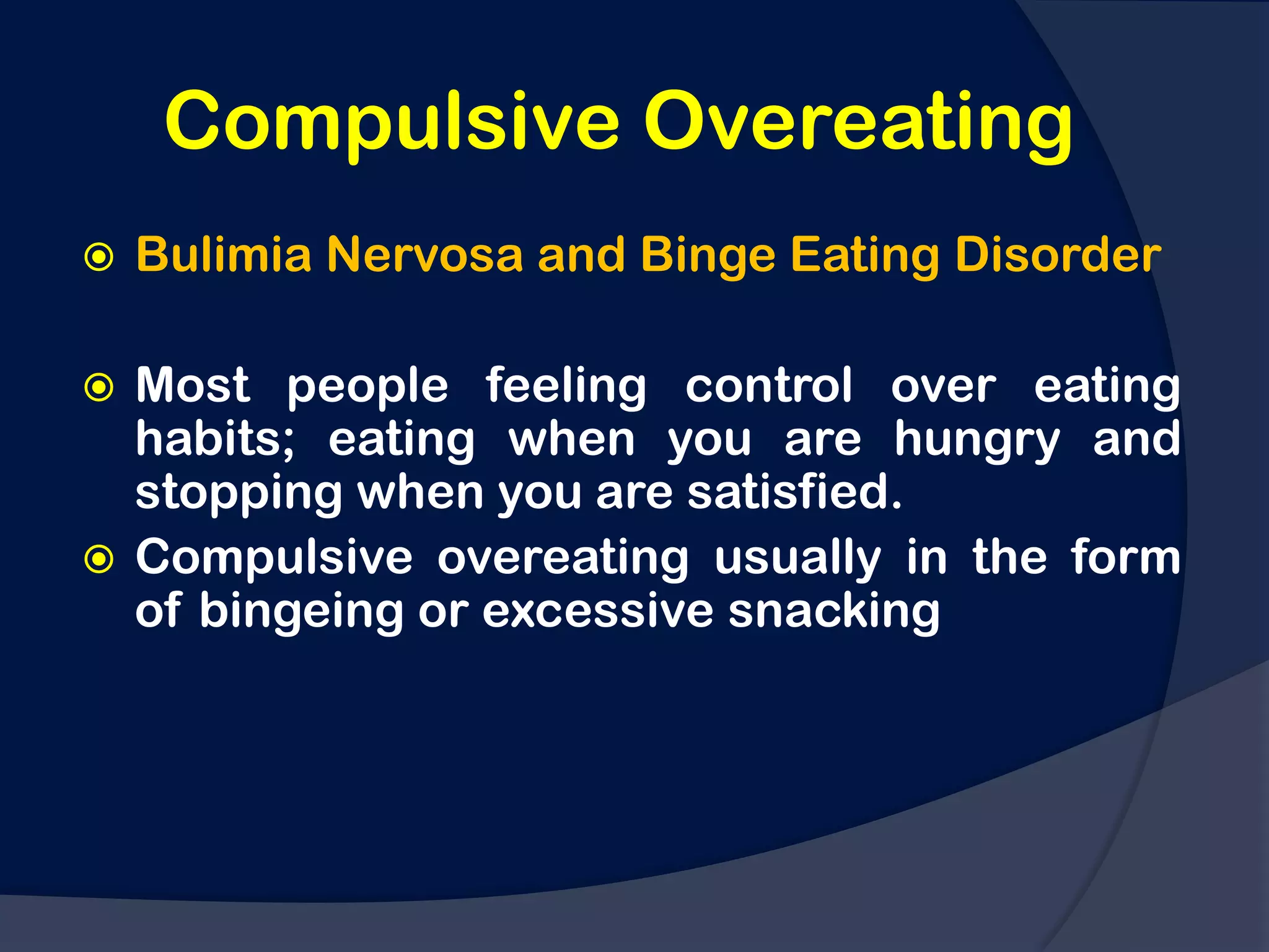 Compulsive Overeating
   Bulimia Nervosa and Binge Eating Disorder

 Most people feeling control over eating
  habits; eating when you are hungry and
  stopping when you are satisfied.
 Compulsive overeating usually in the form
  of bingeing or excessive snacking
 