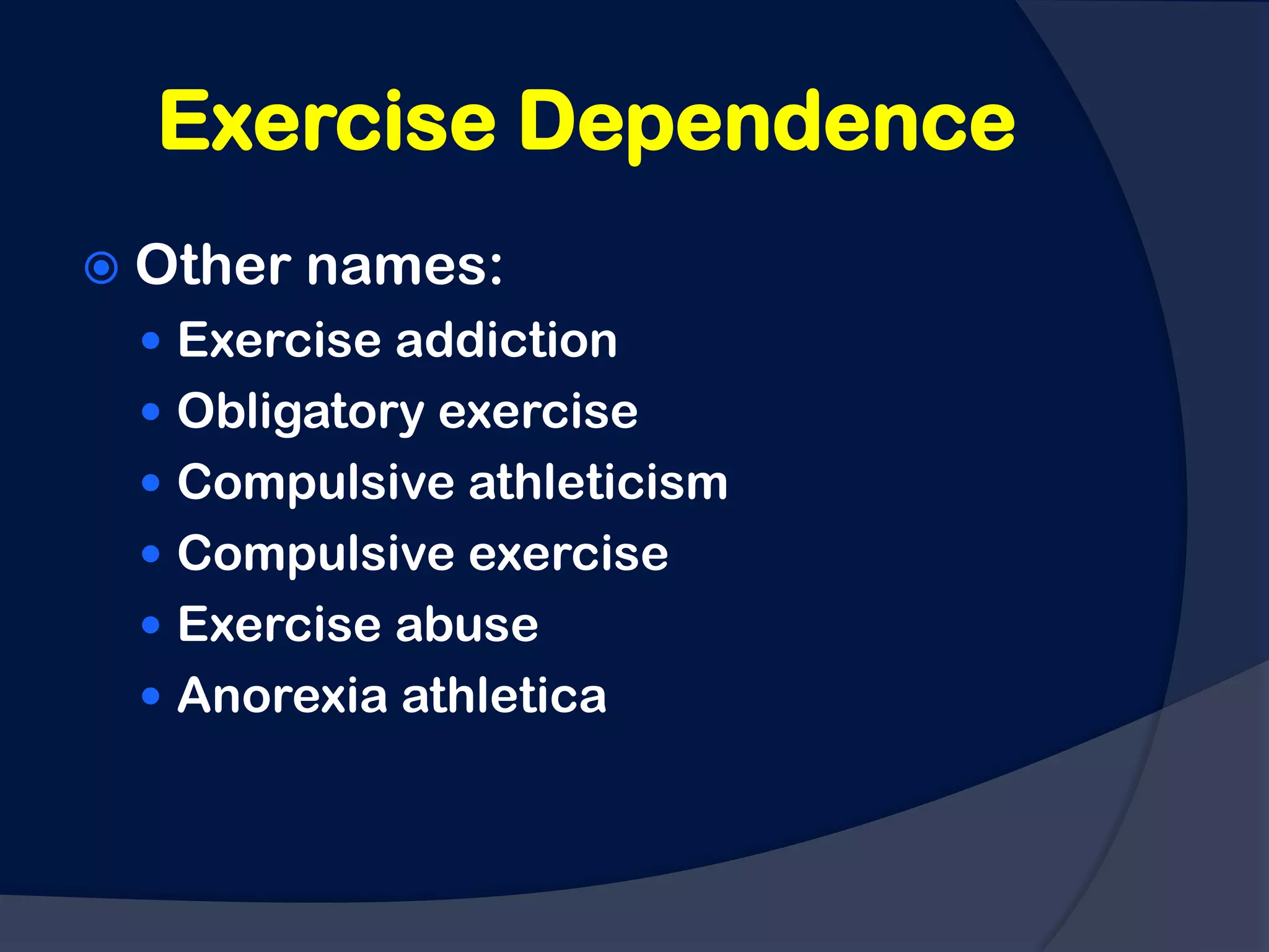 Exercise Dependence
 Other   names:
  Exercise addiction
  Obligatory exercise
  Compulsive athleticism
  Compulsive exercise
  Exercise abuse
  Anorexia athletica
 
