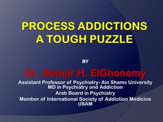 BY

  Dr. Soheir H. ElGhonemy
Assistant Professor of Psychiatry- Ain Shams University
            MD in Psychiatry and Addiction
               Arab Board in Psychiatry
Member of International Society of Addiction Medicine
                         (ISAM
 