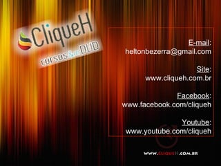 E-mail:
heltonbezerra@gmail.com

                    Site:
      www.cliqueh.com.br

              Facebook:
www.facebook.com/cliqueh

              Youtube:
www.youtube.com/cliqueh
 