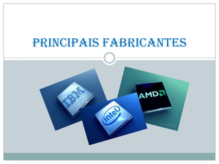 Principais Fabricantes
 