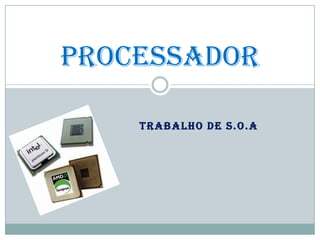 TRABALHO DE S.O.A
Processador
 