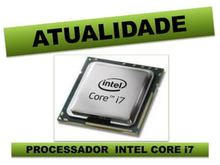 PROCESSADOR INTEL CORE i7 
 