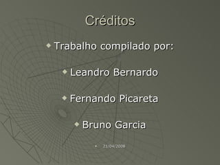 Créditos Trabalho compilado por: Leandro Bernardo Fernando Picareta Bruno Garcia 21/04/2008 