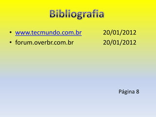 • www.tecmundo.com.br   20/01/2012
• forum.overbr.com.br   20/01/2012




                            Página 8
 
