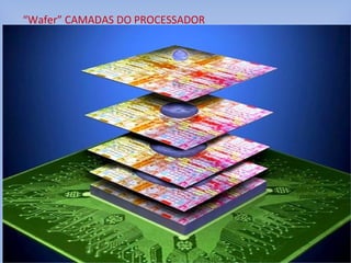 “Wafer” CAMADAS DO PROCESSADOR
 
