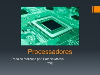 Processadores
Trabalho realizado por: Patrícia Morais
T3E
 