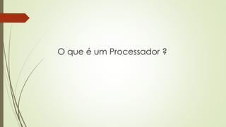 O que é um Processador ?
 