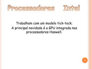Trabalham com um modelo tick-tock; 
A principal novidade é a GPU integrada nos 
processadores Haswell. 
8 
 