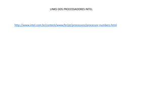 http://www.intel.com.br/content/www/br/pt/processors/processor-numbers.html
LINKS DOS PROCESSADORES INTEL
 