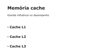 Memória cache
Grande influência no desempenho
• Cache L1
• Cache L2
• Cache L3
 