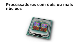 Processadores com dois ou mais
núcleos
 