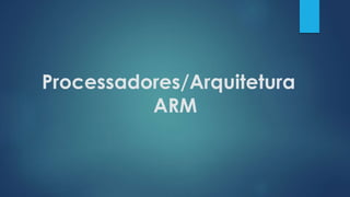 Processadores/Arquitetura
ARM
 