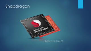 Snapdragon
Qualcomm snapdragon 800
 