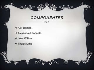 COMPONENTES
 Alef Dantas

 Alexandre Leonardo
 Jose Willian
 Thales Lima

 