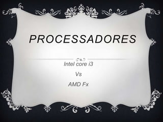 PROCESSADORES
Intel core i3
Vs

AMD Fx

 