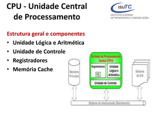 CPU - Unidade Central
de Processamento
Estrutura geral e componentes
• Unidade Lógica e Aritmética
• Unidade de Controle
• Registradores
• Memória Cache
 