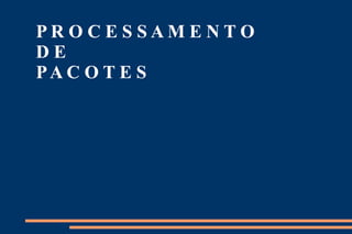 PROCESSAMENTO
DE
PA C O T E S
 