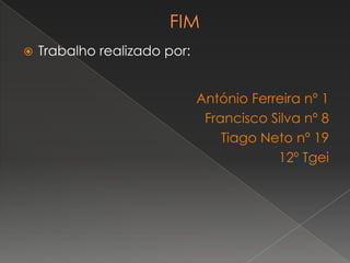 FIMTrabalho realizado por: António Ferreira nº 1Francisco Silva nº 8Tiago Neto nº 1912º Tgei