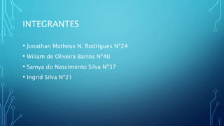 INTEGRANTES
• Jonathan Matheus N. Rodrigues Nº24
• Wiliam de Oliveira Barros Nº40
• Samya do Nascimento Silva Nº37
• Ingrid Silva Nº21
 