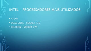 INTEL – PROCESSADORES MAIS UTILIZADOS
• ATOM
• DUAL CORE – SOCKET 775
• CELERON – SOCKET 775
 