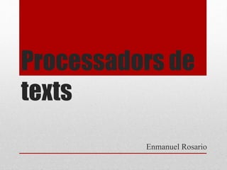 Processadors de
texts
Enmanuel Rosario
 