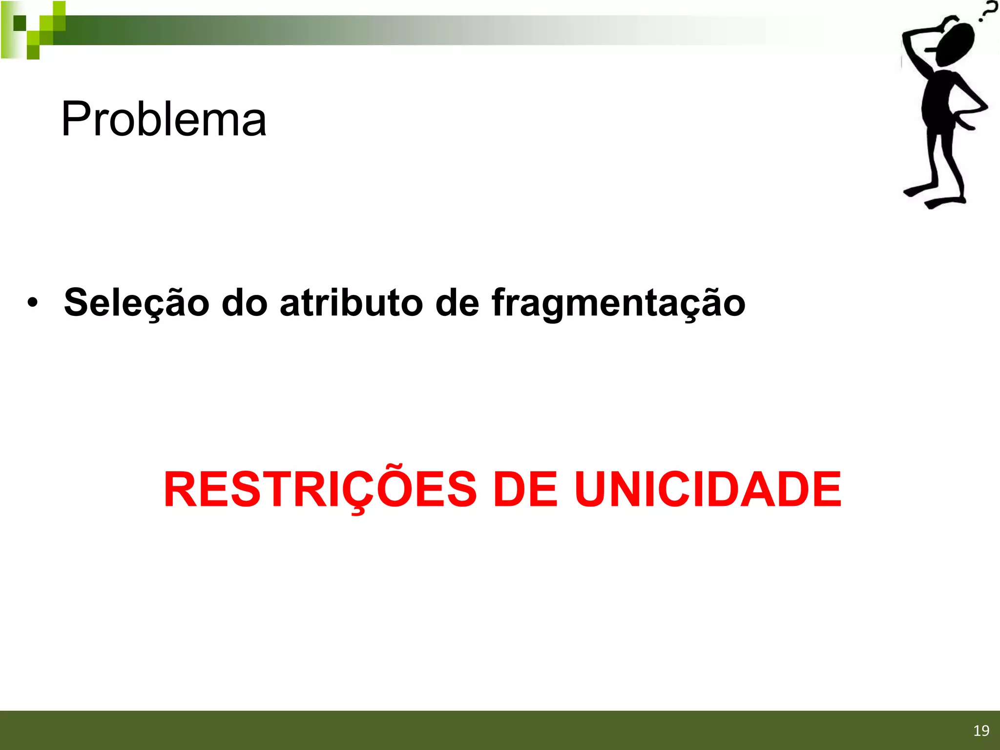 Problema


• Seleção do atributo de fragmentação



       RESTRIÇÕES DE UNICIDADE



                                        19
 