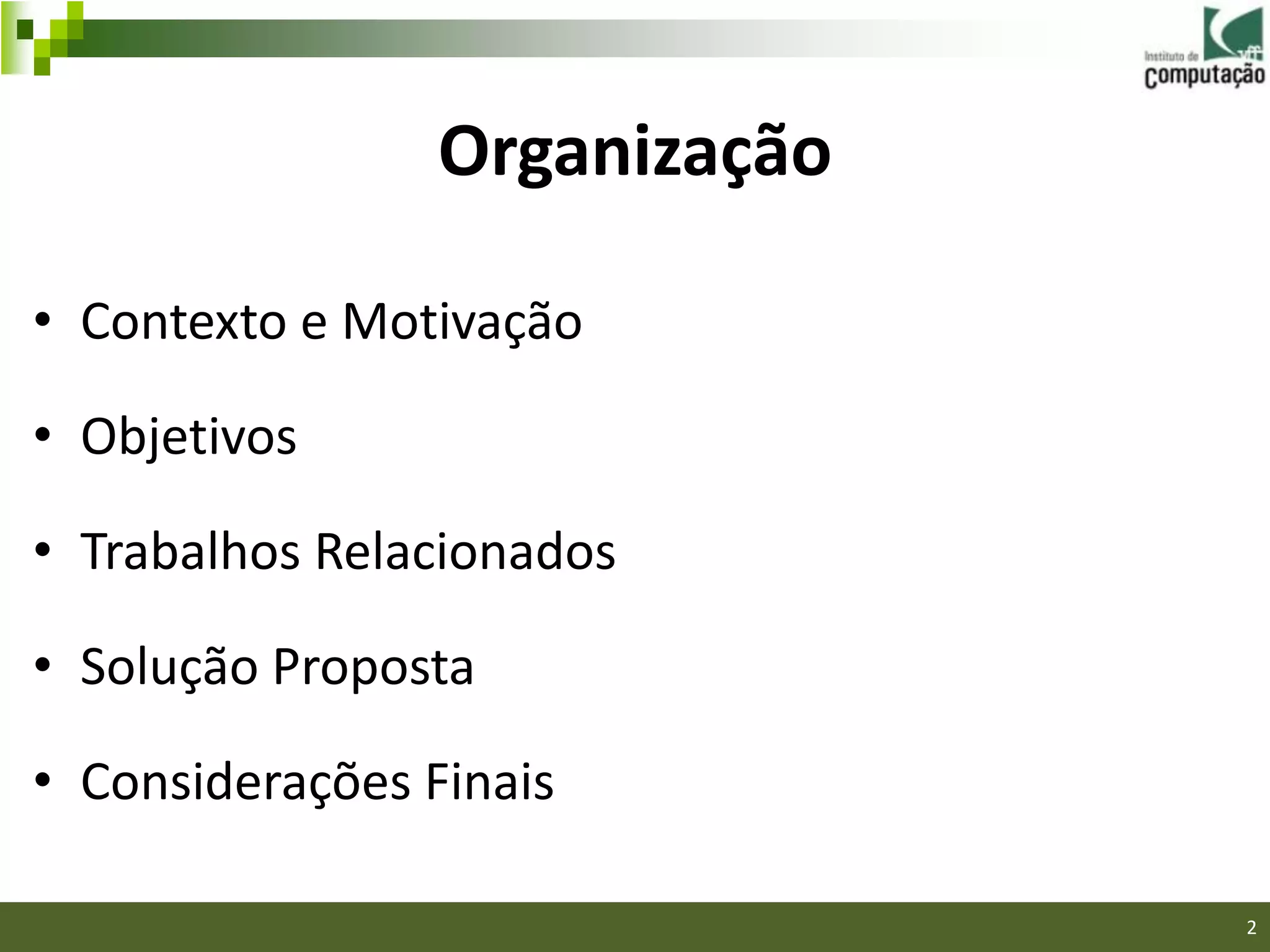 Organização

• Contexto e Motivação

• Objetivos

• Trabalhos Relacionados

• Solução Proposta

• Considerações Finais

                               2
 
