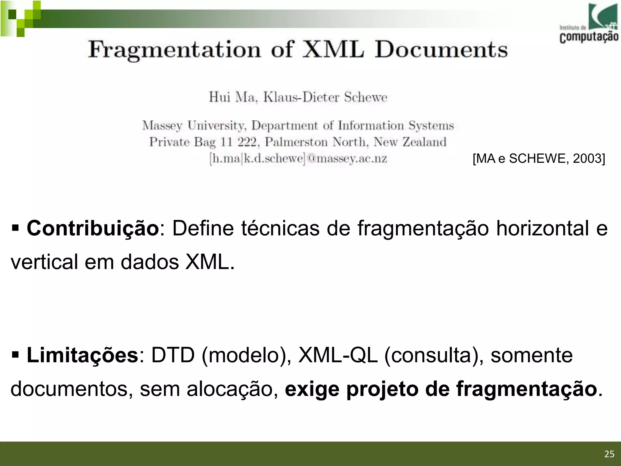 [MA e SCHEWE, 2003]




 Contribuição: Define técnicas de fragmentação horizontal e
vertical em dados XML.



 Limitações: DTD (modelo), XML-QL (consulta), somente
documentos, sem alocação, exige projeto de fragmentação.
                                                             25/40

                                                                     25
 