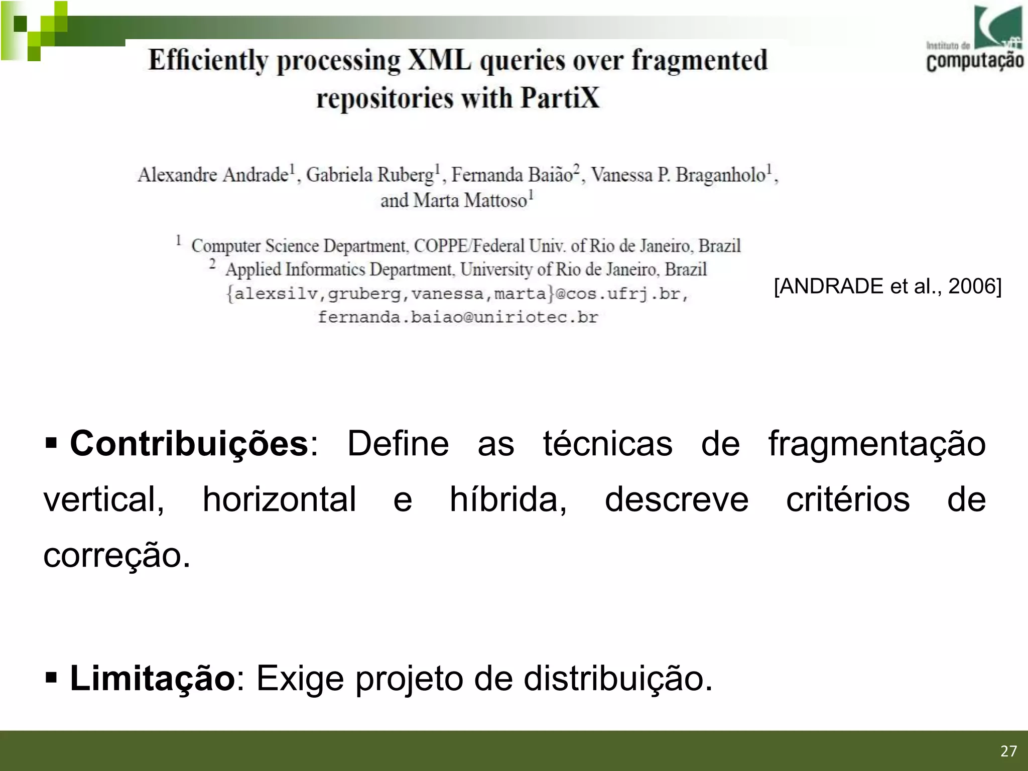 [ANDRADE et al., 2006]




 Contribuições: Define as técnicas de fragmentação
vertical,   horizontal   e   híbrida,   descreve    critérios      de
correção.


 Limitação: Exige projeto de distribuição.
                                                                    27/40

                                                                            27
 