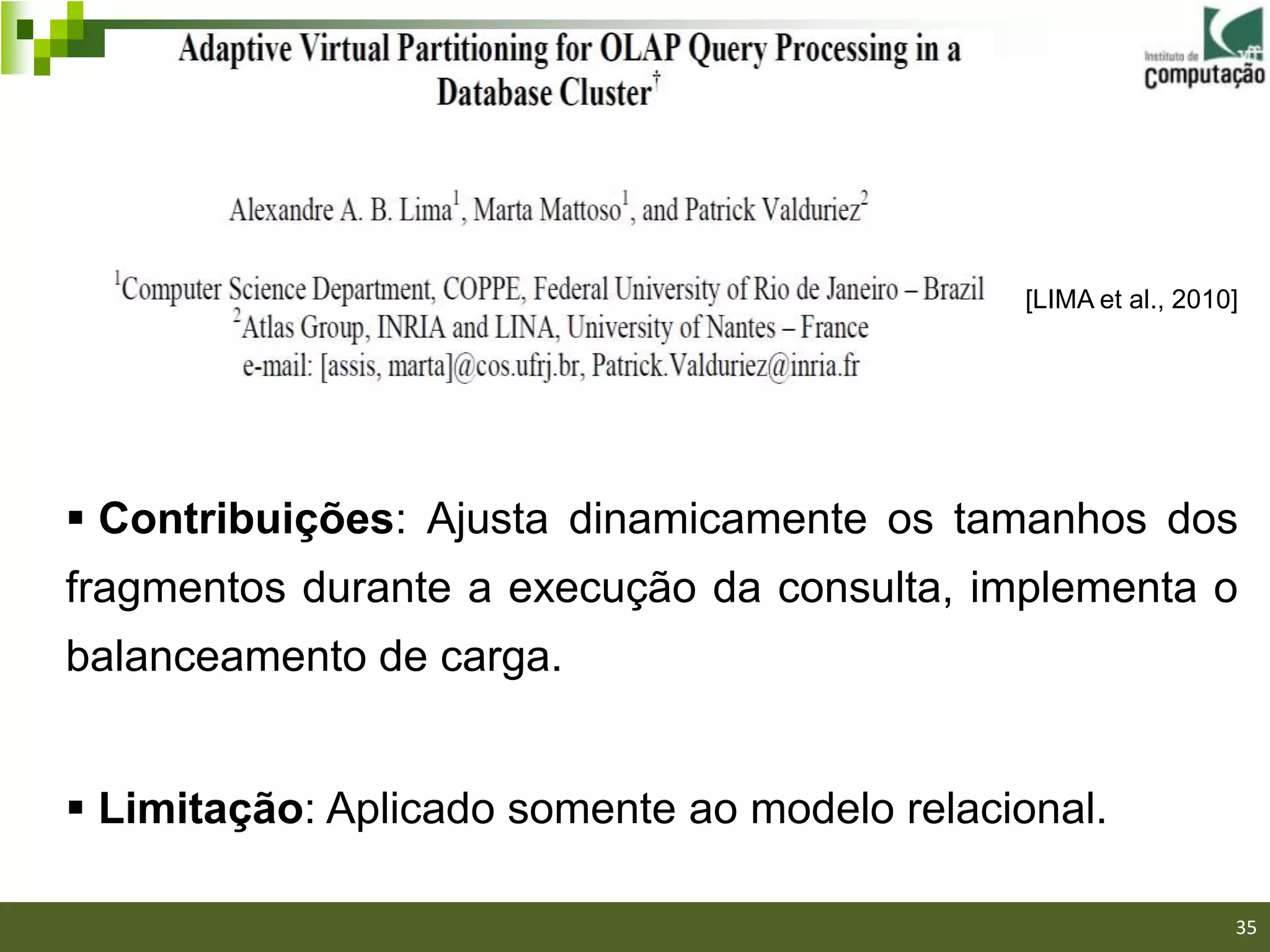 [LIMA et al., 2010]




 Contribuições: Ajusta dinamicamente os tamanhos dos
fragmentos durante a execução da consulta, implementa o
balanceamento de carga.


 Limitação: Aplicado somente ao modelo relacional.
                                                            35/40

                                                                    35
 